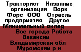 Тракторист › Название организации ­ Ворк Форс, ООО › Отрасль предприятия ­ Другое › Минимальный оклад ­ 43 000 - Все города Работа » Вакансии   . Владимирская обл.,Муромский р-н